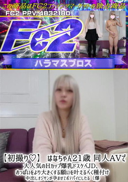 【初撮り】 はなちゃん21歳 同人AVで大人気のHカップ爆乳ドスケベJD、おっぱいをより大きくする願いを叶えるべく種付け はな