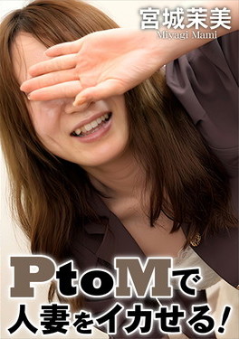 PtoMで人妻をイカせる！ 宮城茉美